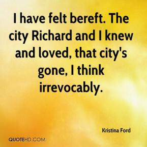 have felt bereft. The city Richard and I knew and loved, that city's ...