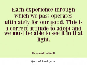 Raymond Holliwell Quotes - Each experience through which we pass ...