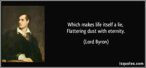 Which makes life itself a lie, Flattering dust with eternity. - Lord ...