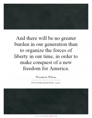 And there will be no greater burden in our generation than to organize ...