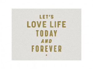 Let's love life today and forever