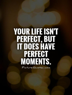 ... life isn't perfect, but it does have perfect moments. Picture Quote #1