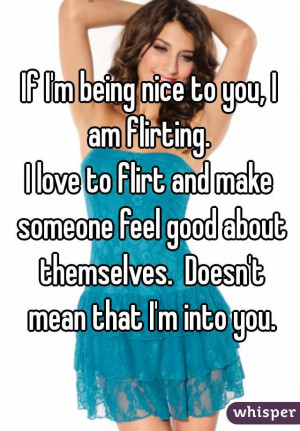 If I'm being nice to you, I am flirting. I love to flirt and make ...