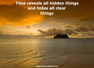Time reveals all hidden things and hides all clear things - Sophocles ...