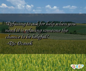 Refusing to ask for help when you need it is refusing someone the ...
