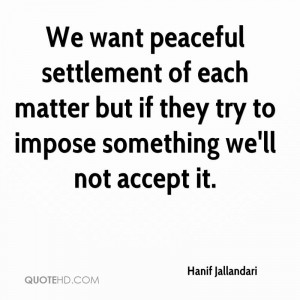 We want peaceful settlement of each matter but if they try to impose ...