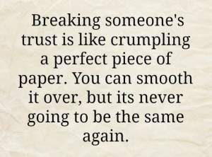 Breaking someone's Trust is like crumpling a perfect piece of paper ...