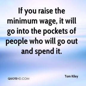 Tom Kiley - If you raise the minimum wage, it will go into the pockets ...