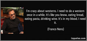 ... pasta, drinking wine. It's in my blood. I need it. - Franco Nero