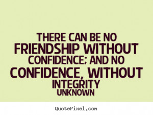 There can be no friendship without confidence; and no confidence ...