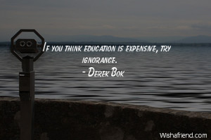 ignorance-If you think education is expensive, try ignorance.