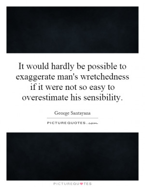 It would hardly be possible to exaggerate man's wretchedness if it ...