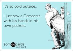 It's so cold... political humor... I just saw a Democrat with his ...