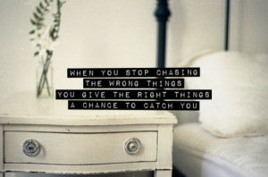 ... the wrong things, you give the right things a chance to catch you