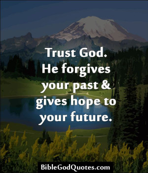 ... Trust God. He forgives your past & gives hope to your future