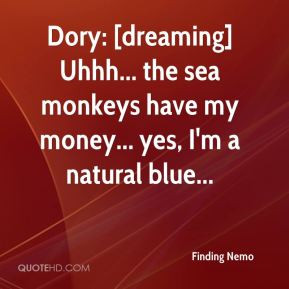 Finding Nemo - Dory: [dreaming] Uhhh... the sea monkeys have my money ...