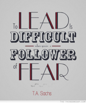 To lead is difficult when you're a follower of fear