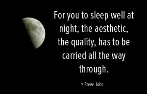 For you to sleep well at night, the aestetic, the quality, has to be ...