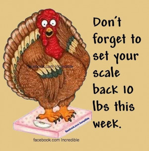 Don't forget to set your scale back 10 lbs this week.