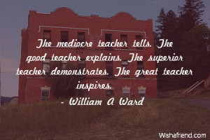 teachers-The mediocre teacher tells. The good teacher explains. The ...