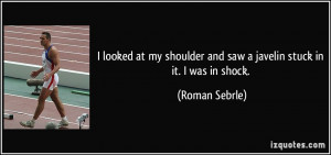 ... shoulder and saw a javelin stuck in it. I was in shock. - Roman Sebrle
