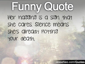 Her nagging is a sign that she cares. Silence means she's already ...