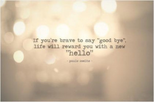If you're brave enough to say goodbye, life will reward you with a new ...
