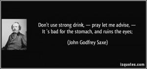 Don't use strong drink, — pray let me advise, — It 's bad for the ...
