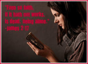 ... Faith, If It Hath Not Works, Is Dead, Being Alone. ” ~ Bible Quotes