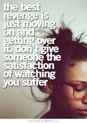 best revenge is just moving on and getting over it. Don't give someone ...