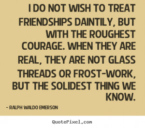 Friendship quotes - I do not wish to treat friendships daintily, but ...