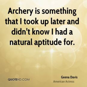 Geena Davis - Archery is something that I took up later and didn't ...