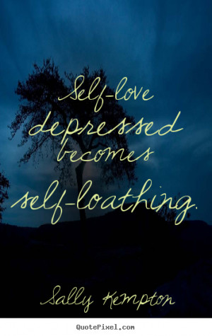 ... image quote - Self-love depressed becomes self-loathing. - Love quotes