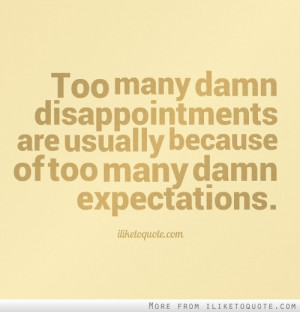... disappointments are usually because of too many damn expectations