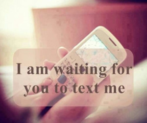 am waiting for you to text me
