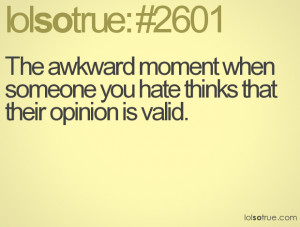 The awkward moment when someone you hate thinks that their opinion is ...