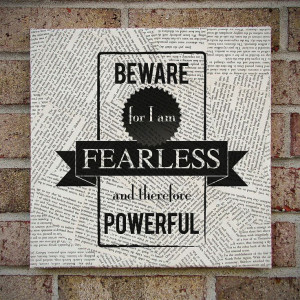 Beware for I am Fearless and therefore Powerful!
