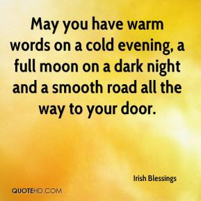 May you have warm words on a cold evening, a full moon on a dark night ...