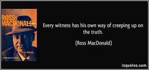 Every witness has his own way of creeping up on the truth. - Ross ...