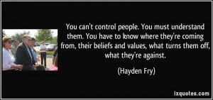 You can't control people. You must understand them. You have to know ...
