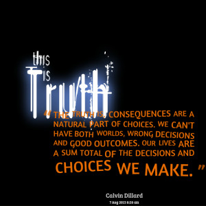 Choices And Consequences Quotes Quotes picture the truth is
