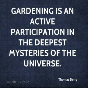 Gardening is an active participation in the deepest mysteries of the ...