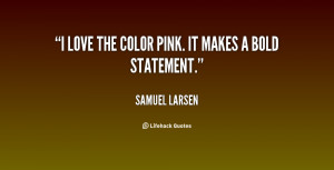 ... pink. It makes a bold statement. - Samuel Larsen at Lifehack Quotes