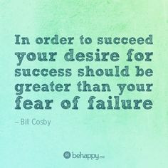 ... be greater than your fear of failure. - Bill Cosby - 2011 Theme - More