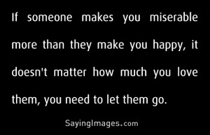 If someone makes you miserable more than happy, let them go