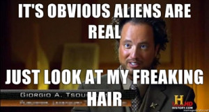 Its-OBVIOUS-aliens-are-REAL-Just-look-at-my-freaking-hair.jpg