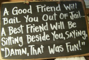 good friend will bail you out of jail sign wood