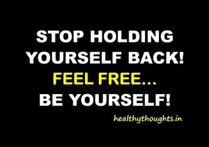 STOP HOLDING YOURSELF BACK-feel free-be yourself-thought for the day