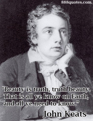 Beauty is truth, truth beauty. That is all ye know on Earth, and all ...