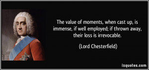 ... ; if thrown away, their loss is irrevocable. - Lord Chesterfield